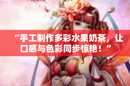 “手工制作多彩水果奶茶，让口感与色彩同步惊艳！”