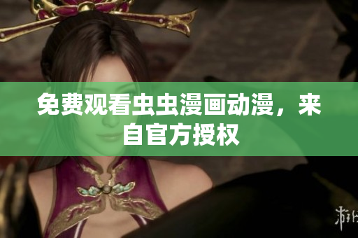 免费观看虫虫漫画动漫，来自官方授权
