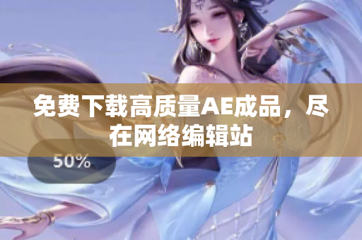 免费下载高质量AE成品，尽在网络编辑站