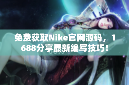 免费获取Nike官网源码，1688分享最新编写技巧！