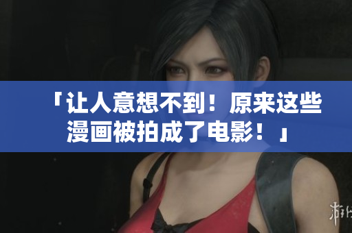「让人意想不到！原来这些漫画被拍成了电影！」