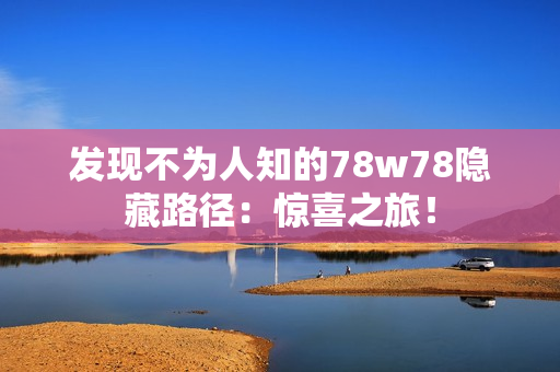 发现不为人知的78w78隐藏路径：惊喜之旅！