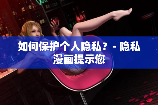 如何保护个人隐私？- 隐私漫画提示您