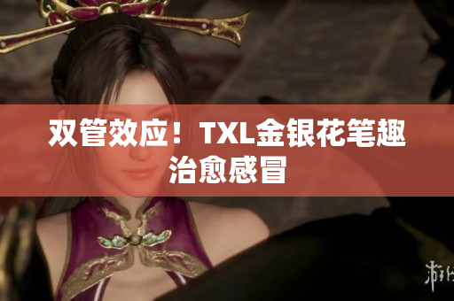 双管效应！TXL金银花笔趣治愈感冒