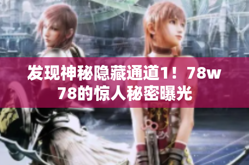 发现神秘隐藏通道1！78w78的惊人秘密曝光