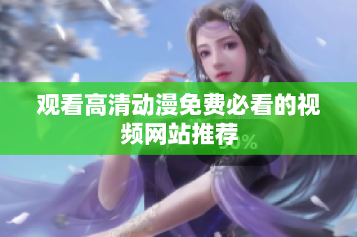 观看高清动漫免费必看的视频网站推荐