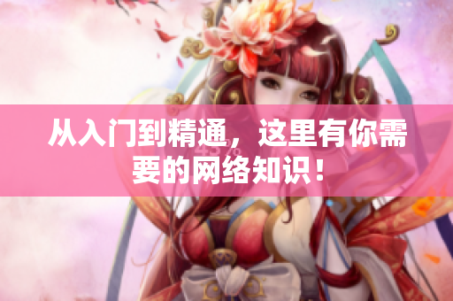 从入门到精通，这里有你需要的网络知识！