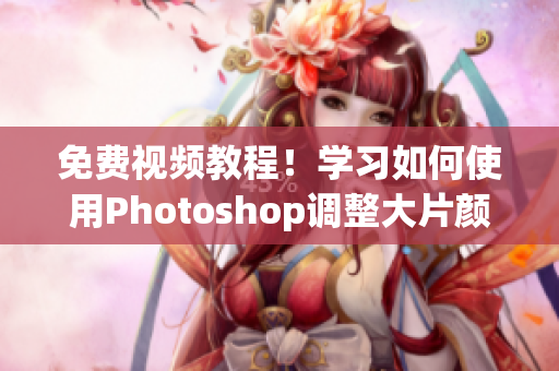 免费视频教程！学习如何使用Photoshop调整大片颜色