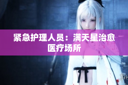 紧急护理人员：满天星治愈医疗场所