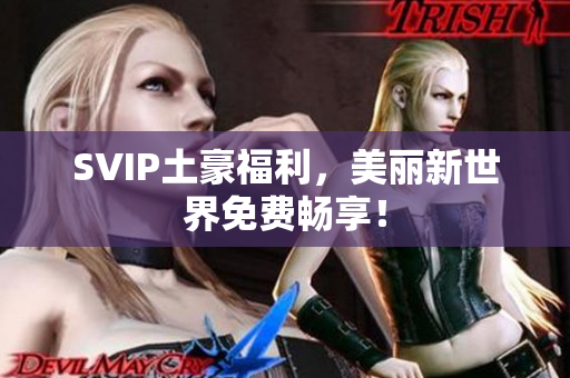 SVIP土豪福利，美丽新世界免费畅享！