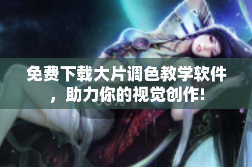 免费下载大片调色教学软件，助力你的视觉创作!