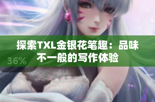 探索TXL金银花笔趣：品味不一般的写作体验
