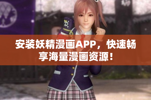 安装妖精漫画APP，快速畅享海量漫画资源！
