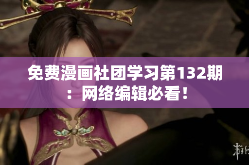 免费漫画社团学习第132期：网络编辑必看！