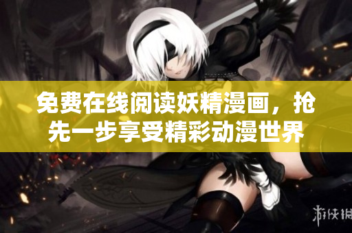 免费在线阅读妖精漫画，抢先一步享受精彩动漫世界