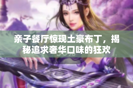 亲子餐厅惊现土豪布丁，揭秘追求奢华口味的狂欢