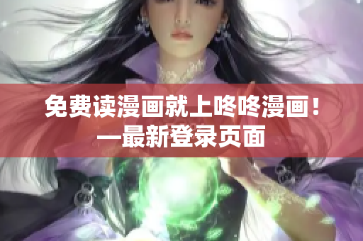 免费读漫画就上咚咚漫画！—最新登录页面
