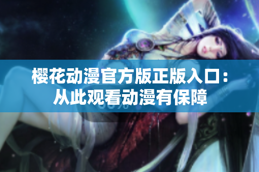 樱花动漫官方版正版入口：从此观看动漫有保障