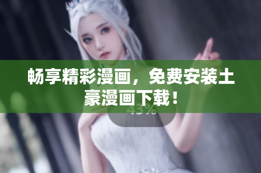 畅享精彩漫画，免费安装土豪漫画下载！