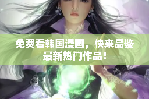 免费看韩国漫画，快来品鉴最新热门作品！