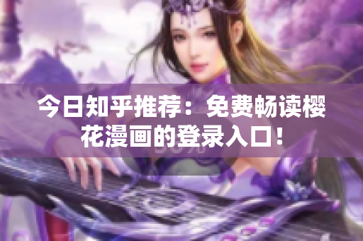 今日知乎推荐：免费畅读樱花漫画的登录入口！