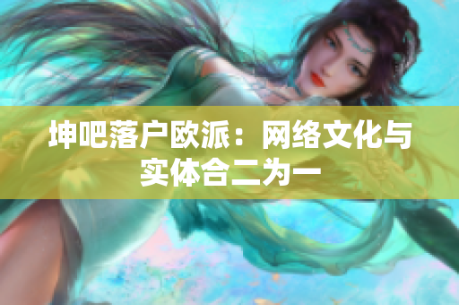 坤吧落户欧派：网络文化与实体合二为一