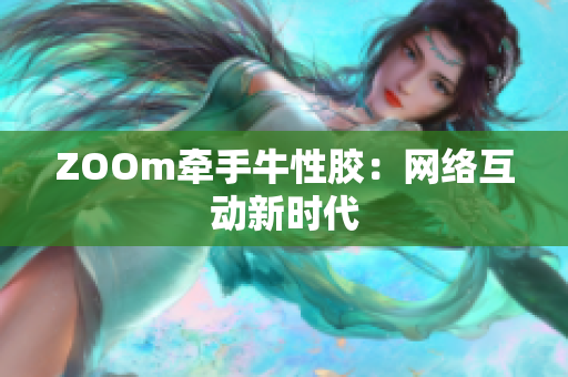 ZOOm牵手牛性胶：网络互动新时代