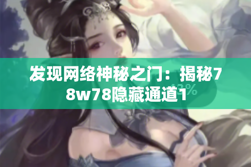 发现网络神秘之门：揭秘78w78隐藏通道1