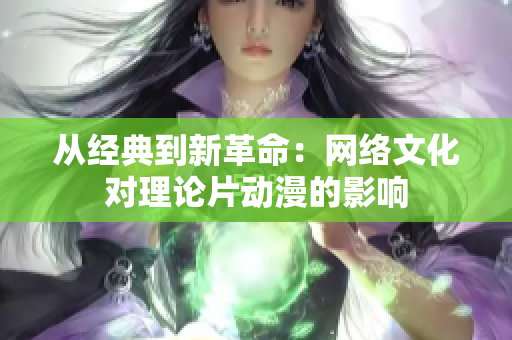 从经典到新革命：网络文化对理论片动漫的影响