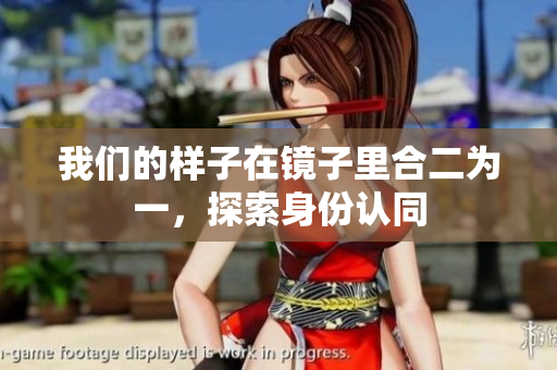 我们的样子在镜子里合二为一，探索身份认同