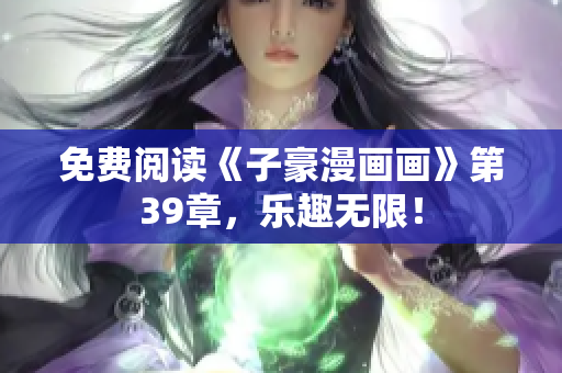 免费阅读《子豪漫画画》第39章，乐趣无限！