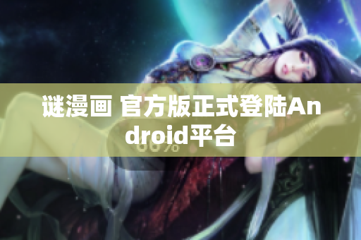 谜漫画 官方版正式登陆Android平台