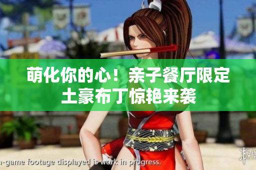 萌化你的心！亲子餐厅限定土豪布丁惊艳来袭