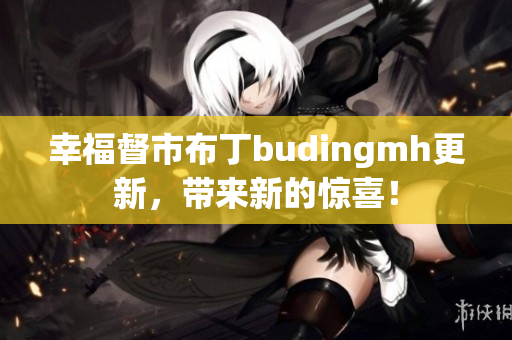 幸福督市布丁budingmh更新，带来新的惊喜！