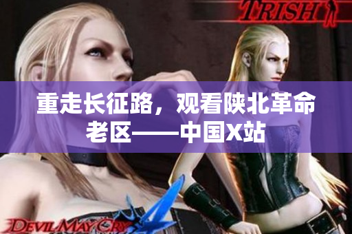 重走长征路，观看陕北革命老区——中国X站