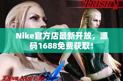Nike官方店最新开放，源码1688免费获取！