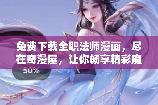 免费下载全职法师漫画，尽在奇漫屋，让你畅享精彩魔法世界！