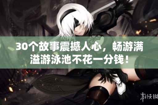 30个故事震撼人心，畅游满溢游泳池不花一分钱！