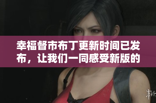 幸福督市布丁更新时间已发布，让我们一同感受新版的魅力！
