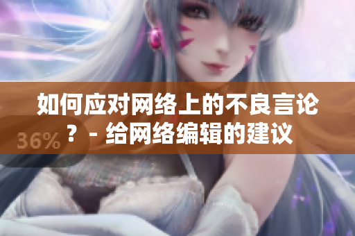 如何应对网络上的不良言论？- 给网络编辑的建议