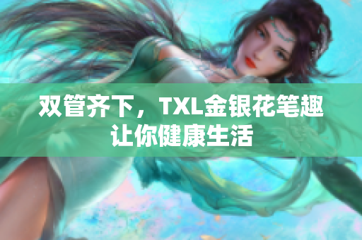 双管齐下，TXL金银花笔趣让你健康生活