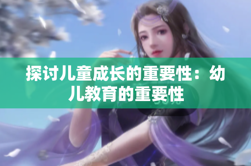 探讨儿童成长的重要性：幼儿教育的重要性