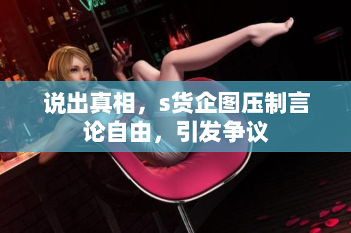 说出真相，s货企图压制言论自由，引发争议