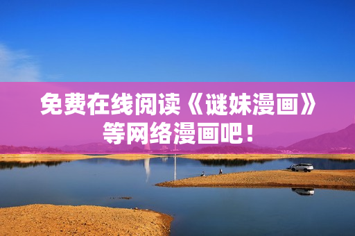 免费在线阅读《谜妹漫画》等网络漫画吧！