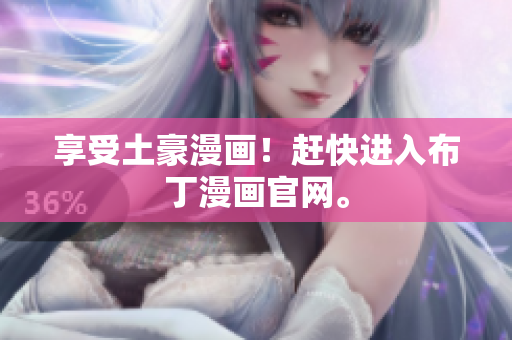 享受土豪漫画！赶快进入布丁漫画官网。