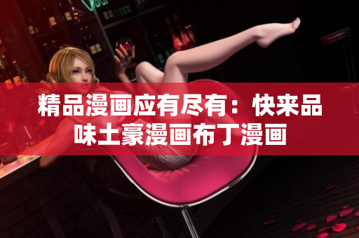 精品漫画应有尽有：快来品味土豪漫画布丁漫画