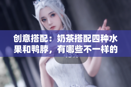 创意搭配：奶茶搭配四种水果和鸭脖，有哪些不一样的体验？