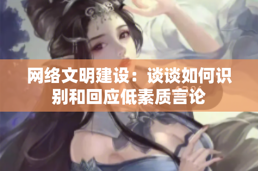 网络文明建设：谈谈如何识别和回应低素质言论