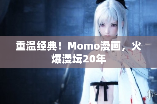 重温经典！Momo漫画，火爆漫坛20年