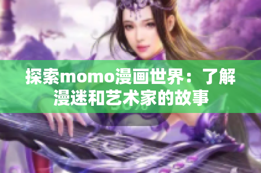 探索momo漫画世界：了解漫迷和艺术家的故事